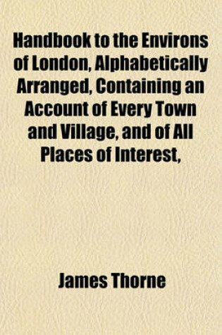 Cover of Handbook to the Environs of London, Alphabetically Arranged, Containing an Account of Every Town and Village, and of All Places of Interest,