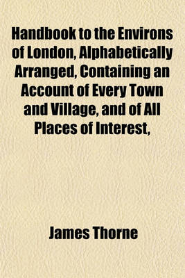 Book cover for Handbook to the Environs of London, Alphabetically Arranged, Containing an Account of Every Town and Village, and of All Places of Interest,