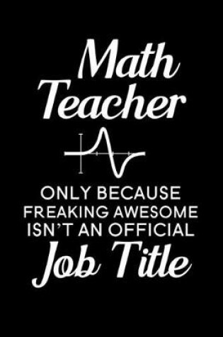 Cover of Math Teacher Only Because Freaking Awesome isn't an Official Job Title