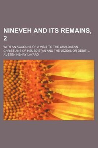 Cover of Nineveh and Its Remains, 2; With an Account of a Visit to the Chaldaean Christians of Heusdistan and the Jezidis or Debit
