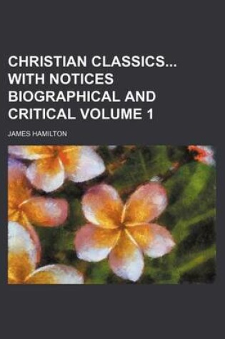Cover of Christian Classics with Notices Biographical and Critical Volume 1