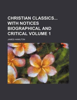 Book cover for Christian Classics with Notices Biographical and Critical Volume 1