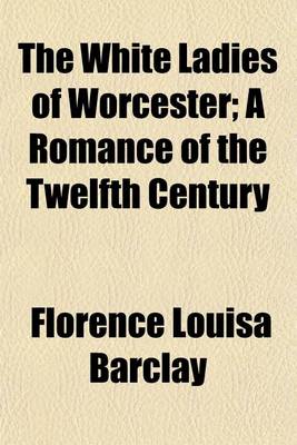 Book cover for The White Ladies of Worcester; A Romance of the Twelfth Century