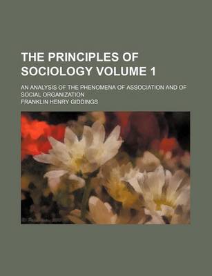 Book cover for The Principles of Sociology Volume 1; An Analysis of the Phenomena of Association and of Social Organization