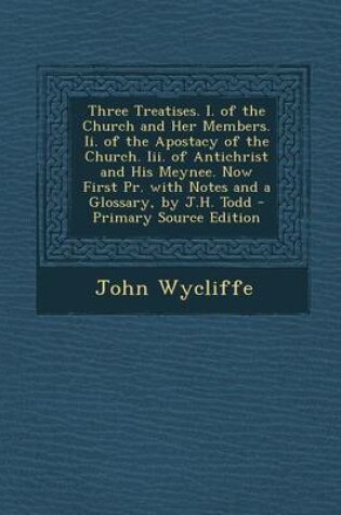Cover of Three Treatises. I. of the Church and Her Members. II. of the Apostacy of the Church. III. of Antichrist and His Meynee. Now First PR. with Notes and