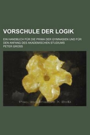 Cover of Vorschule Der Logik; Ein Handbuch Fur Die Prima Der Gymnasien Und Fur Den Anfang Des Akademischen Studiums