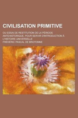 Cover of Civilisation Primitive; Ou Essai de Restitution de La Periode Antehistorique, Pour Servir D'Introduction A L'Histoire Universelle