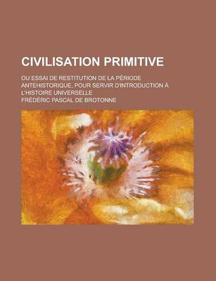 Book cover for Civilisation Primitive; Ou Essai de Restitution de La Periode Antehistorique, Pour Servir D'Introduction A L'Histoire Universelle