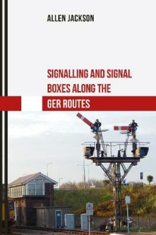 Cover of Signalling and Signal Boxes along the GER Routes