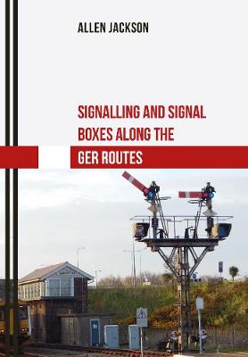 Book cover for Signalling and Signal Boxes along the GER Routes