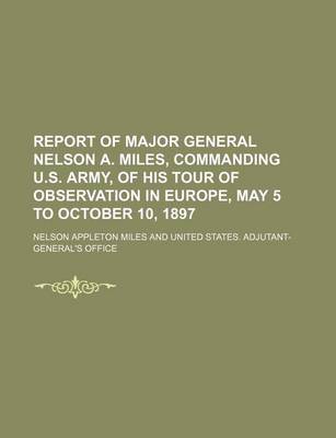 Book cover for Report of Major General Nelson A. Miles, Commanding U.S. Army, of His Tour of Observation in Europe, May 5 to October 10, 1897