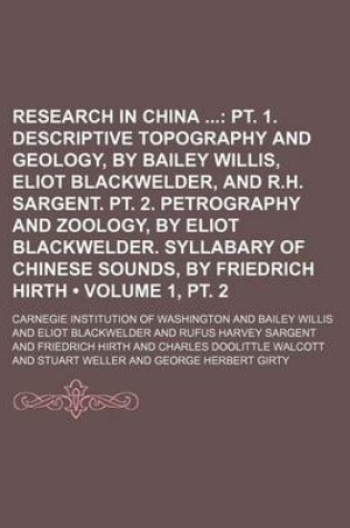 Cover of Research in China (Volume 1, PT. 2); PT. 1. Descriptive Topography and Geology, by Bailey Willis, Eliot Blackwelder, and R.H. Sargent. PT. 2. Petrography and Zoology, by Eliot Blackwelder. Syllabary of Chinese Sounds, by Friedrich Hirth