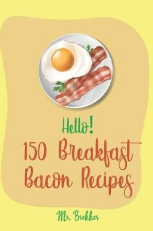 Cover of Hello! 150 Breakfast Bacon Recipes