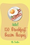 Book cover for Hello! 150 Breakfast Bacon Recipes