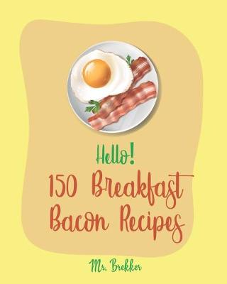 Cover of Hello! 150 Breakfast Bacon Recipes