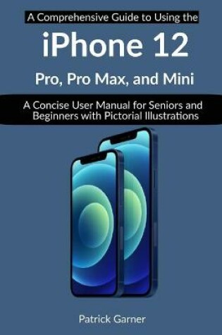 Cover of A Comprehensive Guide to Using the iPhone 12, Pro Max, Pro, and Mini