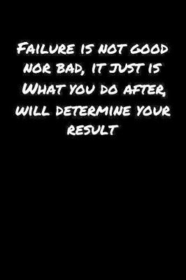 Book cover for Failure Is Not Good Nor Bad It Just Is What You Do After Will Determine Your Result