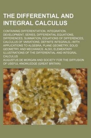 Cover of The Differential and Integral Calculus; Containing Differentiation, Integration, Development, Series, Differential Equations, Differences, Summation, Equations of Differences, Calculus of Variations, Definite Integrals, --With Applications