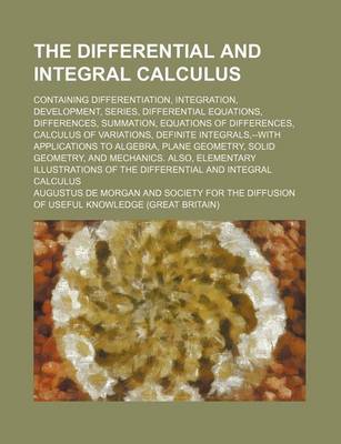 Book cover for The Differential and Integral Calculus; Containing Differentiation, Integration, Development, Series, Differential Equations, Differences, Summation, Equations of Differences, Calculus of Variations, Definite Integrals, --With Applications