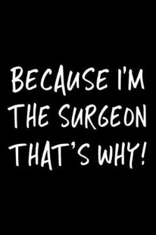 Cover of Because I'm the Surgeon That's Why!