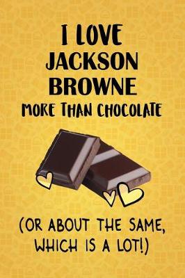 Book cover for I Love Jackson Browne More Than Chocolate (Or About The Same, Which Is A Lot!)