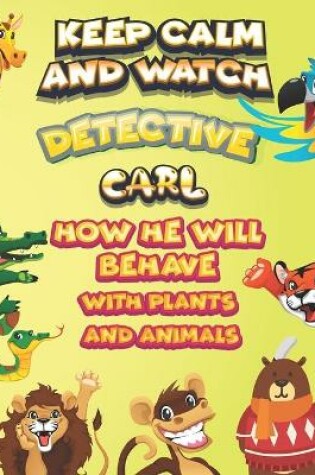 Cover of keep calm and watch detective Carl how he will behave with plant and animals