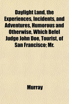 Book cover for Daylight Land, the Experiences, Incidents, and Adventures, Humorous and Otherwise, Which Befel Judge John Doe, Tourist, of San Francisco; Mr.