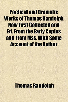 Book cover for Poetical and Dramatic Works of Thomas Randolph Now First Collected and Ed. from the Early Copies and from Mss. with Some Account of the Author