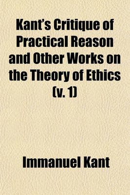 Book cover for Kant's Critique of Practical Reason and Other Works on the Theory of Ethics (Volume 1)