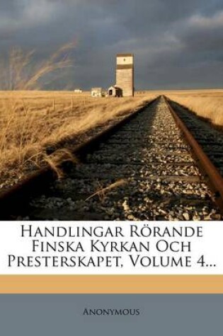 Cover of Handlingar Rorande Finska Kyrkan Och Presterskapet, Volume 4...