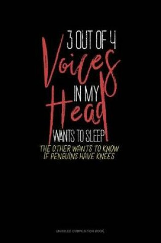 Cover of 3 Out of 4 Voices in My Head Wants to Sleep the Other Wants to Know If Penguins Have Knees