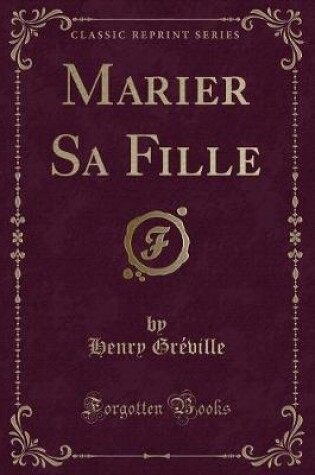 Cover of Marier Sa Fille (Classic Reprint)