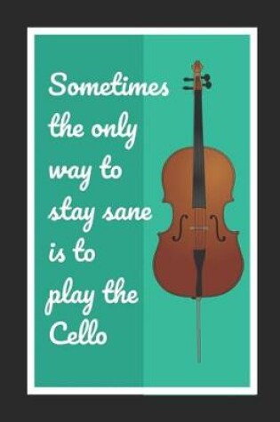 Cover of Sometimes The Only Way To Stay Sane Is To Play The Cello