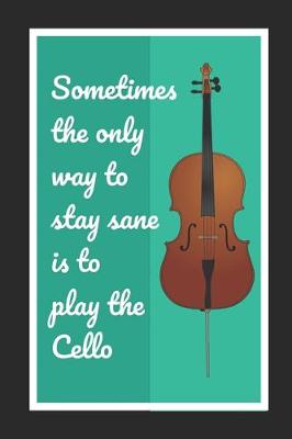Book cover for Sometimes The Only Way To Stay Sane Is To Play The Cello