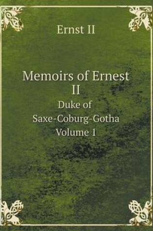 Cover of Memoirs of Ernest II Duke of Saxe-Coburg-Gotha Volume 1