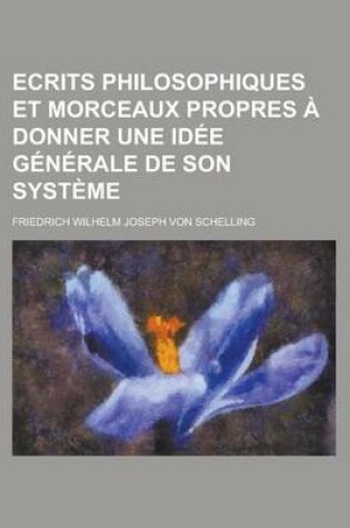 Cover of Ecrits Philosophiques Et Morceaux Propres a Donner Une Idee Generale de Son Systeme