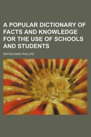 Cover of A Popular Dictionary of Facts and Knowledge for the Use of Schools and Students