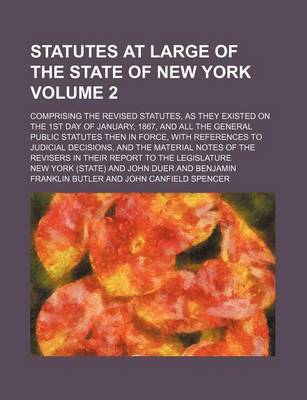Book cover for Statutes at Large of the State of New York Volume 2; Comprising the Revised Statutes, as They Existed on the 1st Day of January, 1867, and All the General Public Statutes Then in Force, with References to Judicial Decisions, and the Material Notes of the R
