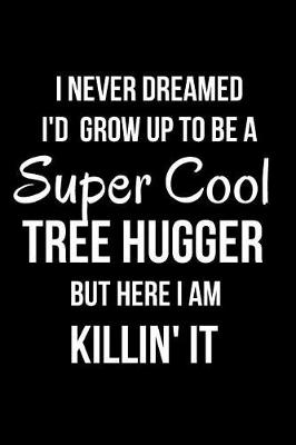 Book cover for I Never Dreamed I'd Grow Up to Be a Super Cool Tree Hugger But Here I Am Killin' It