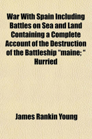 Cover of War with Spain Including Battles on Sea and Land Containing a Complete Account of the Destruction of the Battleship "Maine; " Hurried