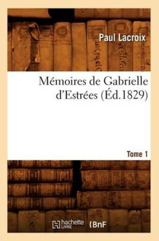 Cover of Memoires de Gabrielle d'Estrees. Tome 1 (Ed.1829)