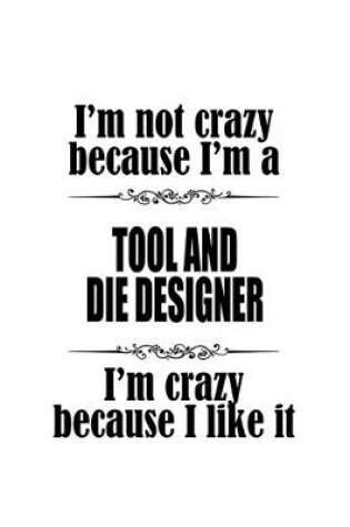 Cover of I'm Not Crazy Because I'm A Tool And Die Designer I'm Crazy Because I like It