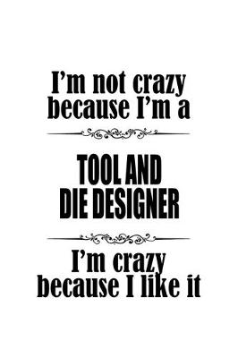 Book cover for I'm Not Crazy Because I'm A Tool And Die Designer I'm Crazy Because I like It