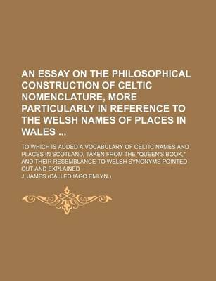 Book cover for An Essay on the Philosophical Construction of Celtic Nomenclature, More Particularly in Reference to the Welsh Names of Places in Wales; To Which Is Added a Vocabulary of Celtic Names and Places in Scotland, Taken from the "Queen's Book," and Their Resemb