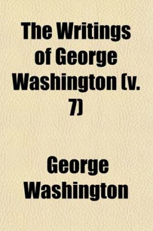 Cover of The Writings of George Washington (Volume 7); PT.II. Correspondence and Miscellaneous Papers Relating to the American Revolution (V.3) June, 1775-July, 1776. (V.4) July, 1776-July 1777. (V.5) July, 1777-July, 1778. (V.6) July, 1778-March, 1780. (V.7) March, 17