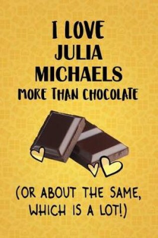 Cover of I Love Julia Michaels More Than Chocolate (Or About The Same, Which Is A Lot!)