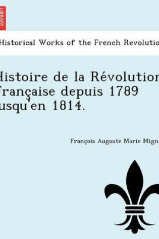 Cover of Histoire de La Re Volution Franc Aise Depuis 1789 Jusqu'en 1814.
