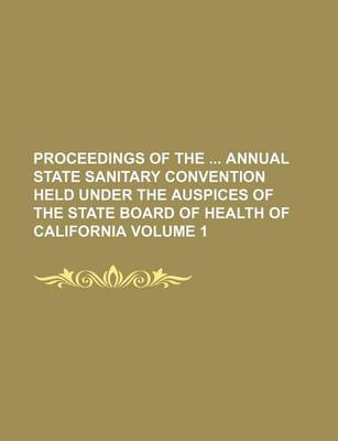 Book cover for Proceedings of the Annual State Sanitary Convention Held Under the Auspices of the State Board of Health of California Volume 1