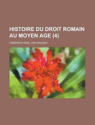 Book cover for Histoire Du Droit Romain Au Moyen Age (4 )