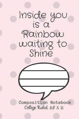 Cover of Inside you is a Rainbow waiting to Shine Composition Notebook - College Ruled, 8.5 x 11